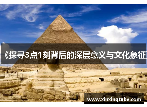 《探寻3点1刻背后的深层意义与文化象征》