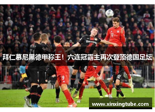 拜仁慕尼黑德甲称王！六连冠霸主再次登顶德国足坛