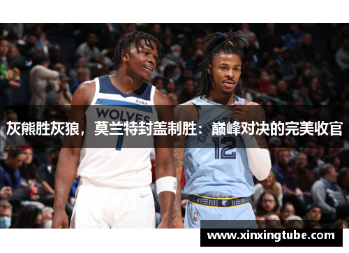 灰熊胜灰狼，莫兰特封盖制胜：巅峰对决的完美收官