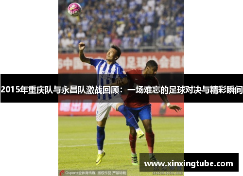 2015年重庆队与永昌队激战回顾：一场难忘的足球对决与精彩瞬间