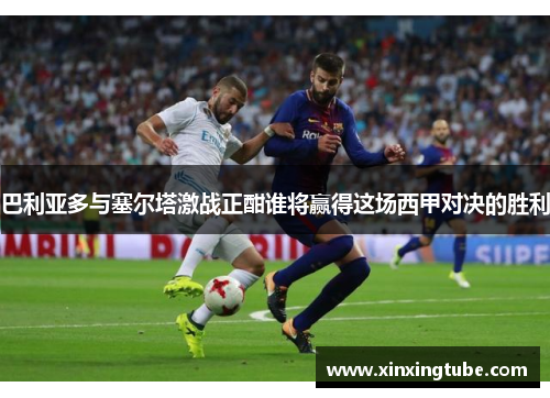 巴利亚多与塞尔塔激战正酣谁将赢得这场西甲对决的胜利