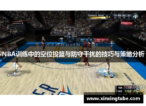 NBA训练中的空位投篮与防守干扰的技巧与策略分析