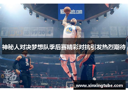 神秘人对决梦想队季后赛精彩对抗引发热烈期待