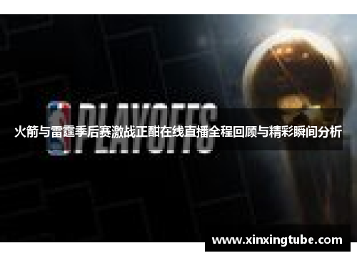 火箭与雷霆季后赛激战正酣在线直播全程回顾与精彩瞬间分析