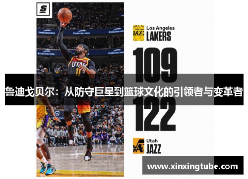 鲁迪戈贝尔：从防守巨星到篮球文化的引领者与变革者
